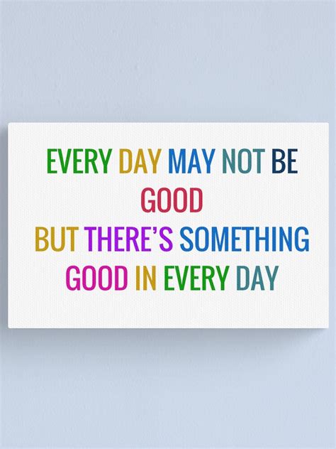 Everyday May Not Be Good Quote Everyday May Not Be Good But There Is