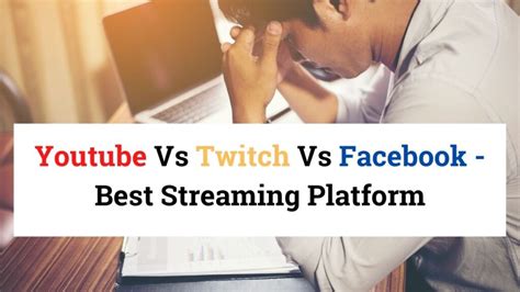 Twitch Vs Youtube Vs Facebook Choosing The Best Platform For