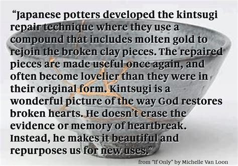 Kintsugi is based on the belief that something broken is stronger and more beautiful because of its imperfections, the history. Quote from "If Only..." Kintsugi | Kintsugi, Japanese words, Christian quotes