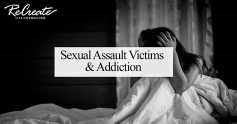 Sexual Assault Victims Addiction Recreate Life Counseling