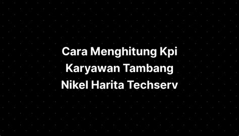 Cara Menghitung Kpi Karyawan Tambang Nikel Harita Tec