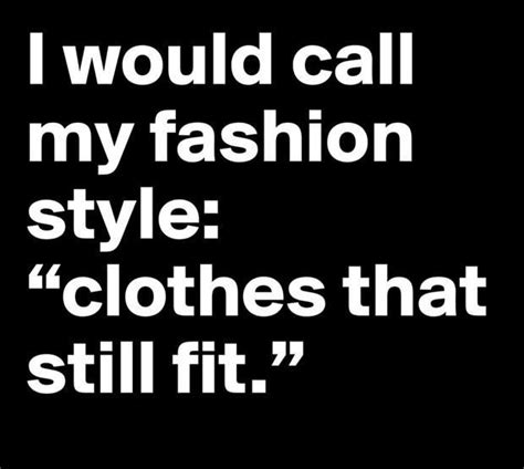I Would Call My Fashion Style Clothes That Still Fit Funny Quotes