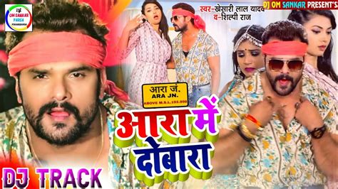 Ara Me Dobara Fer Aaibe Na Khesari Lal Yadav And Shilpi Raj New Bhojpuri Song Dj Track 2021 Youtube