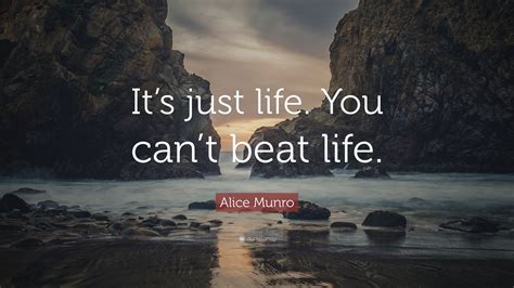 Alice Munro Quote Its Just Life You Cant Beat Life