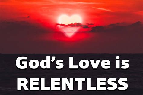 Gods Love Is Relentless Gods Love For Us Is Passionate