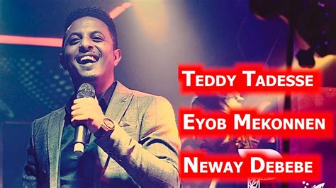 Eyob Mekonen Neway Debebe Teddy Tadesse Youtube