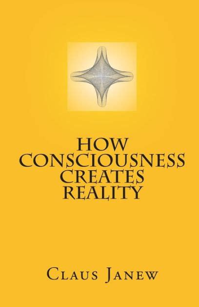 How Consciousness Creates Reality By Claus Janew Paperback Barnes Noble