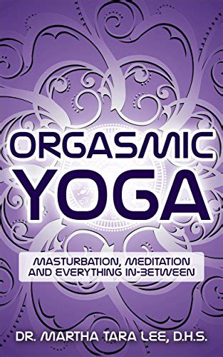 Orgasmic Yoga Masturbation Meditation And Everything In Between Ebook