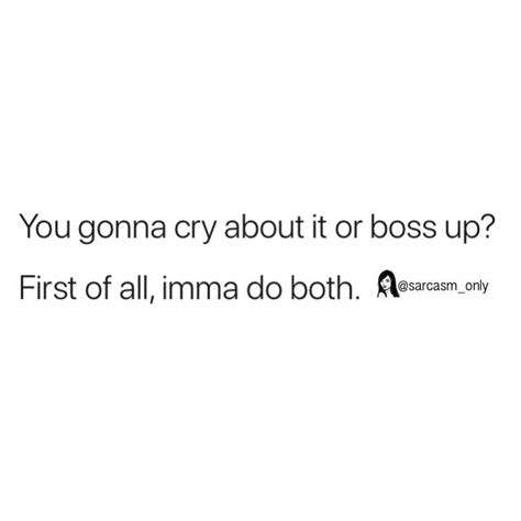 you gonna cry about it or boss up first of all imma do both phrases