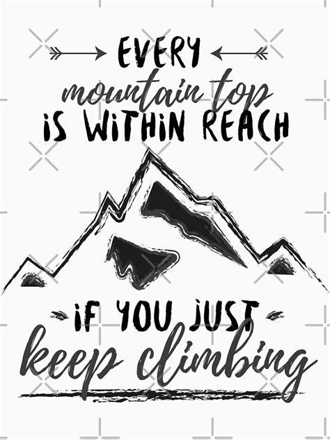 Every Mountain Top Is Within Reach If You Just Keep Climbing T Shirt