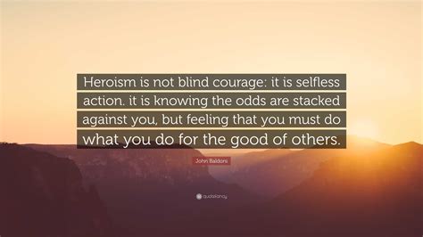 John Baldoni Quote “heroism Is Not Blind Courage It Is Selfless