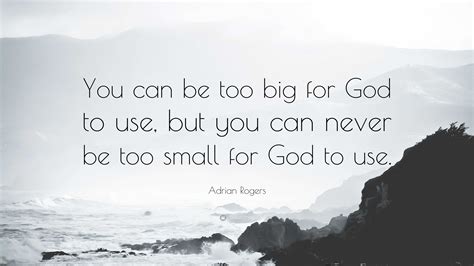 Adrian Rogers Quote You Can Be Too Big For God To Use But You Can