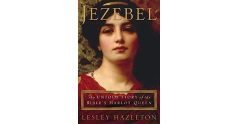 Jezebel The Untold Story Of The Bibles Harlot Queen By Lesley Hazleton