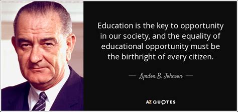 Education is the best friend. Lyndon B. Johnson quote: Education is the key to opportunity in our society, and...