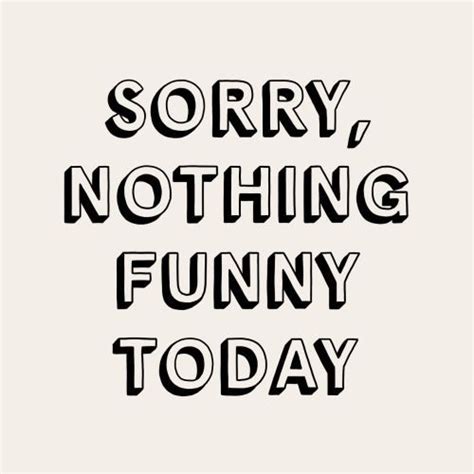 Sorry Nothing Funny Today Pictures Photos And Images For