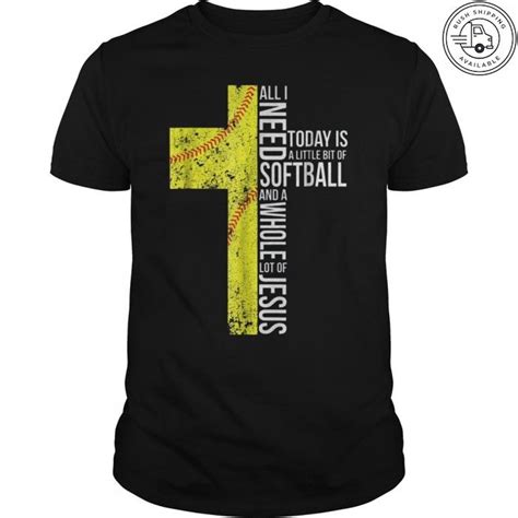 all i need today is a little of softball and whole lot of jesus the perfect shirt for any