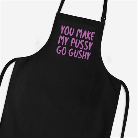 You Make My Pussy Go Gushy Apron Rude Aprons Slightly Disturbed