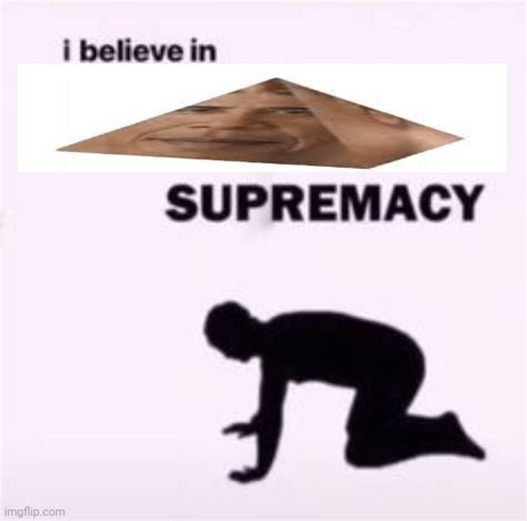 I believe in supremacy - Imgflip
