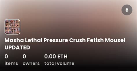 Masha Lethal Pressure Crush Fetish Mousel Updated Collection Opensea