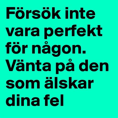 försök inte vara perfekt för någon vänta på den som älskar dina fel post by ploxxx on boldomatic