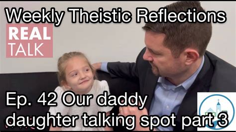 Weekly Theistic Reflections Ep 42 Our Daddy Daughter Talking Spot Part