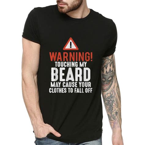 Warning Touching My Beard May Cause Your Clothes To Fall Off Shirt Hoodie Sweater Longsleeve