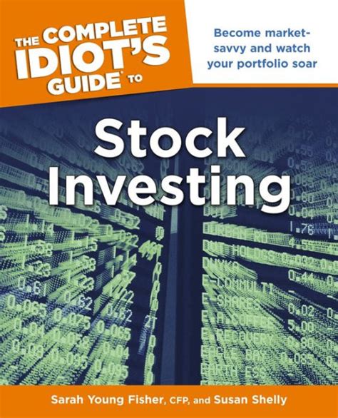 The Complete Idiot S Guide To Stock Investing Become Market Savvy And Watch Your Portfolio Soar