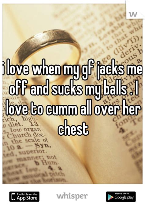 I Love When My Gf Jacks Me Off And Sucks My Balls I Love To Cumm All