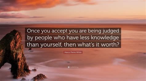 Marco Pierre White Quote Once You Accept You Are Being Judged By