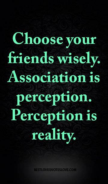 Choose Your Friends Wisely Association Is Perception Perception Is