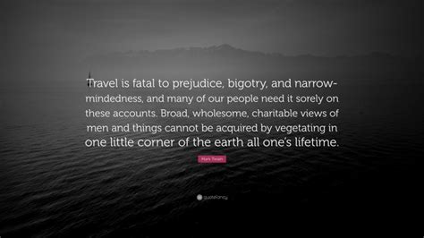 We did not find results for: Mark Twain Quote: "Travel is fatal to prejudice, bigotry, and narrow-mindedness, and many of our ...