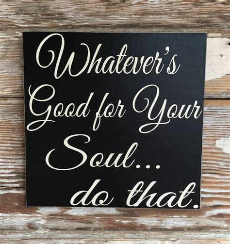 Whatevers Good For Your Soul Do That Wood Sign Inspirational Love