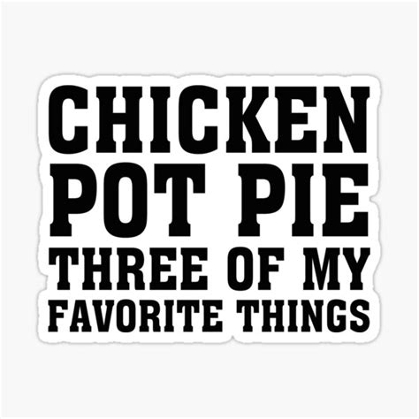Chicken Pot Pie Three Of My Favorite Things Sticker For Sale By