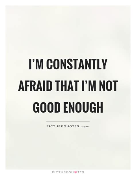 Im Constantly Afraid That Im Not Good Enough Picture Quotes