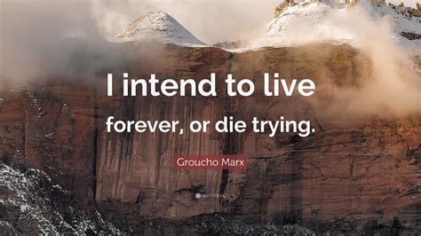 To the greatest degree or extent; Groucho Marx Quote: "I intend to live forever, or die trying." (12 wallpapers) - Quotefancy