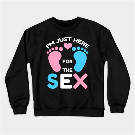 Im Just Here For The Sex For Gender Reveal Party Im Just Here For The Sex Crewneck