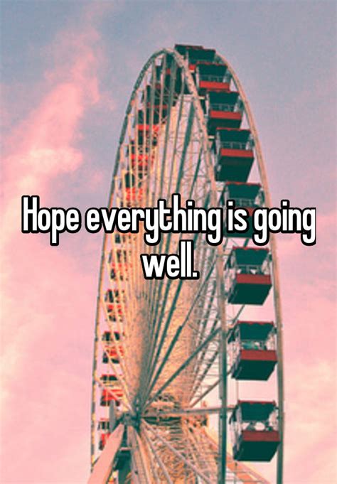 I Hope Everything Goes Well Hope Everything Goes Well Quotes