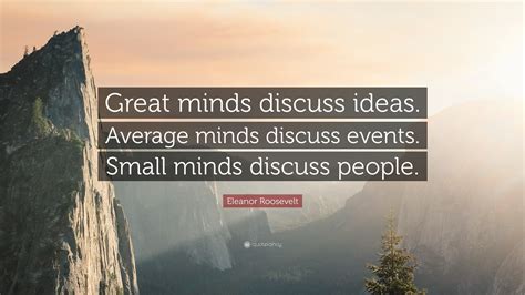 Anna eleanor roosevelt was an american political figure and activist. Eleanor Roosevelt Quote: "Great minds discuss ideas ...
