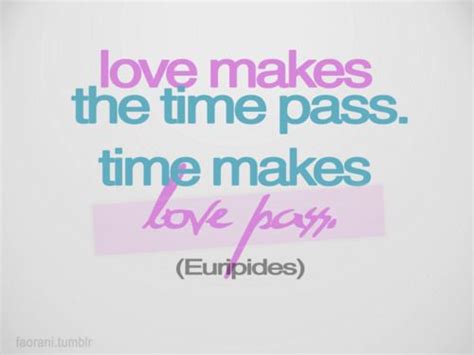 Love Makes The Time Pass Time Makes Love Pass Love Quotes