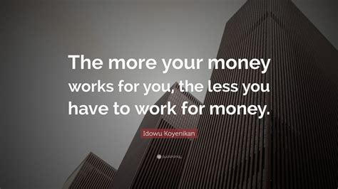 Idowu Koyenikan Quote The More Your Money Works For You The Less You