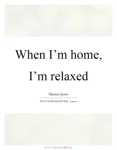 When Im Home Im Relaxed Picture Quotes