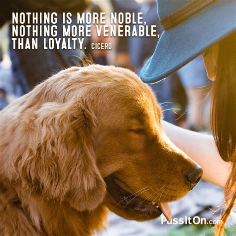 Men don't like nobility in woman. "Nothing is more noble, nothing more venerable, than loyalty." —Marcus Tullius Cicero | PassItOn.com