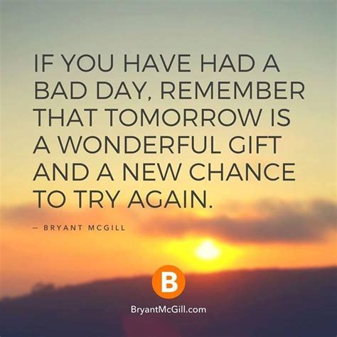 If Today Is Not A Good Day Just Remember Tommorrow Is Another Change To
