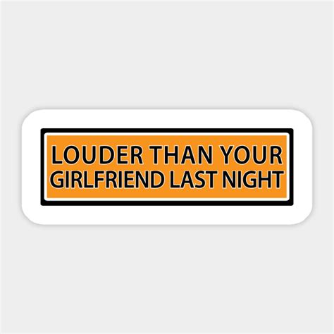 Louder Than Your Girlfriend Last Night Funny Bumper Sticker Sticker Teepublic
