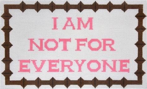 Current quotes, historic quotes, movie quotes, song lyric quotes, game quotes, book quotes, tv quotes or just your own personal gem of wisdom. I am not for everyone (With images) | Needlepoint canvases ...