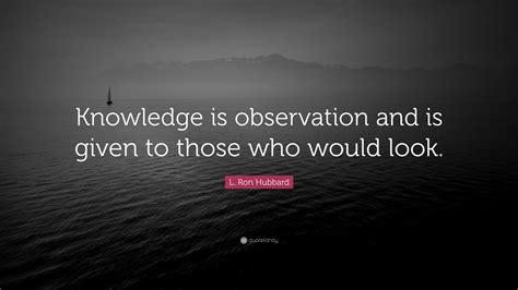 L Ron Hubbard Quote Knowledge Is Observation And Is Given To Those