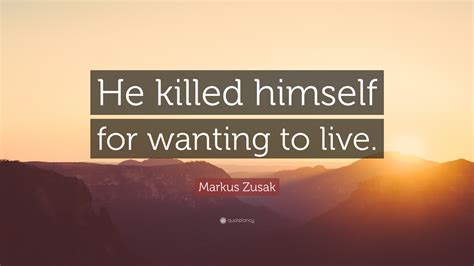 Markus Zusak Quote He Killed Himself For Wanting To Live