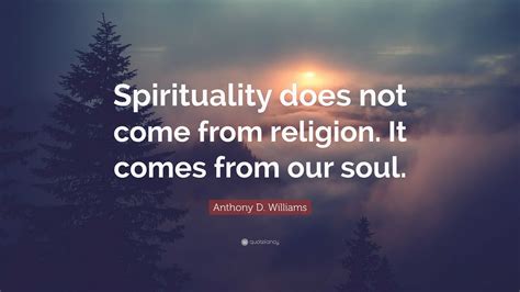 Anthony D Williams Quote “spirituality Does Not Come From Religion