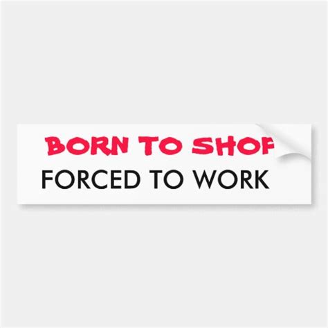 Born To Shop Forced To Work Bumper Sticker Zazzle
