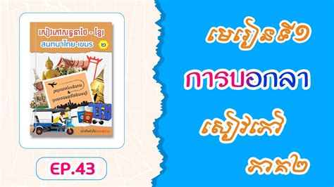 រៀនភាសាថៃ Ep43 មេរៀនទី០១ การบอกลา សៀវភៅសន្ទនាទី២ Learn Thai Youtube
